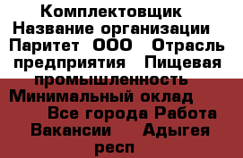 Комплектовщик › Название организации ­ Паритет, ООО › Отрасль предприятия ­ Пищевая промышленность › Минимальный оклад ­ 22 000 - Все города Работа » Вакансии   . Адыгея респ.